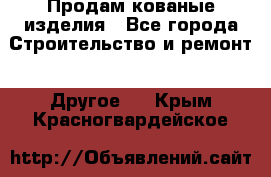 Продам кованые изделия - Все города Строительство и ремонт » Другое   . Крым,Красногвардейское